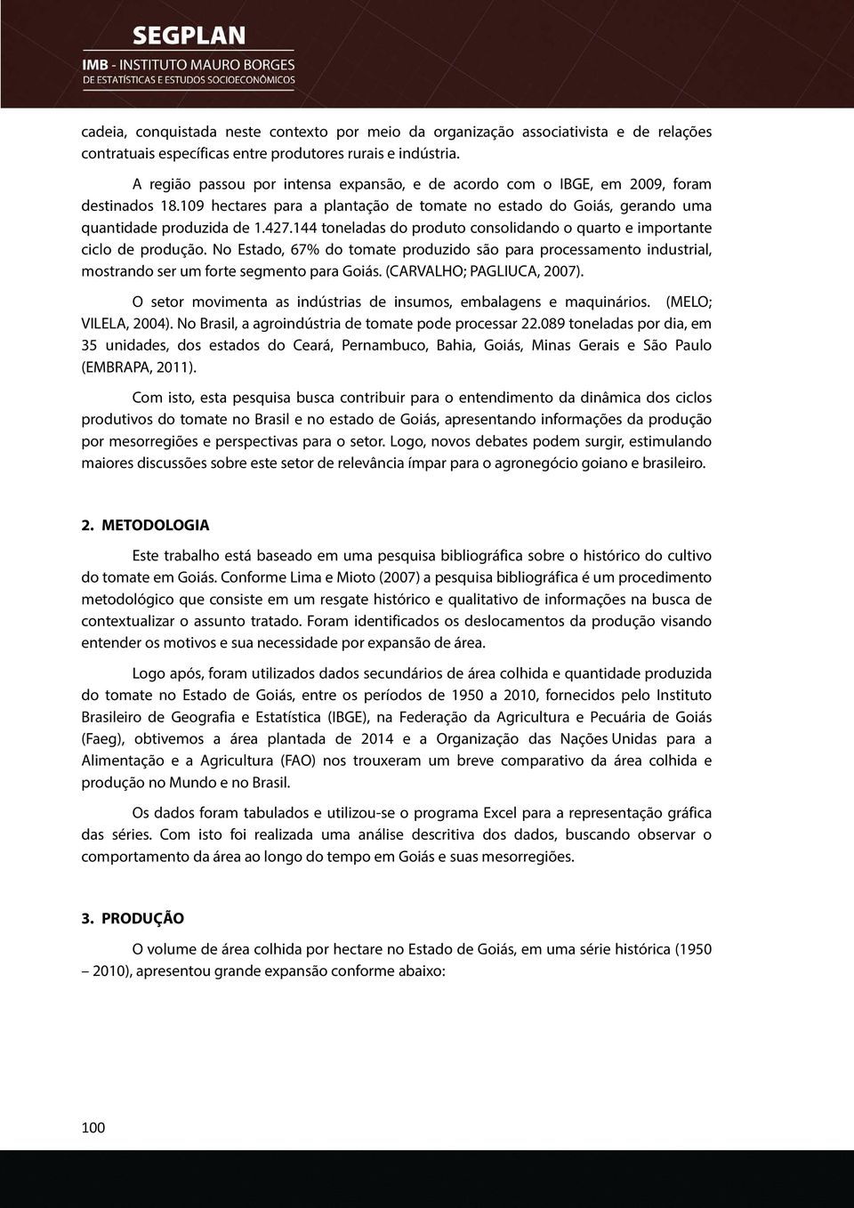 144 toneladas do produto consolidando o quarto e importante ciclo de produção. No Estado, 67% do tomate produzido são para processamento industrial, mostrando o ser um forte segmento para Goiás.