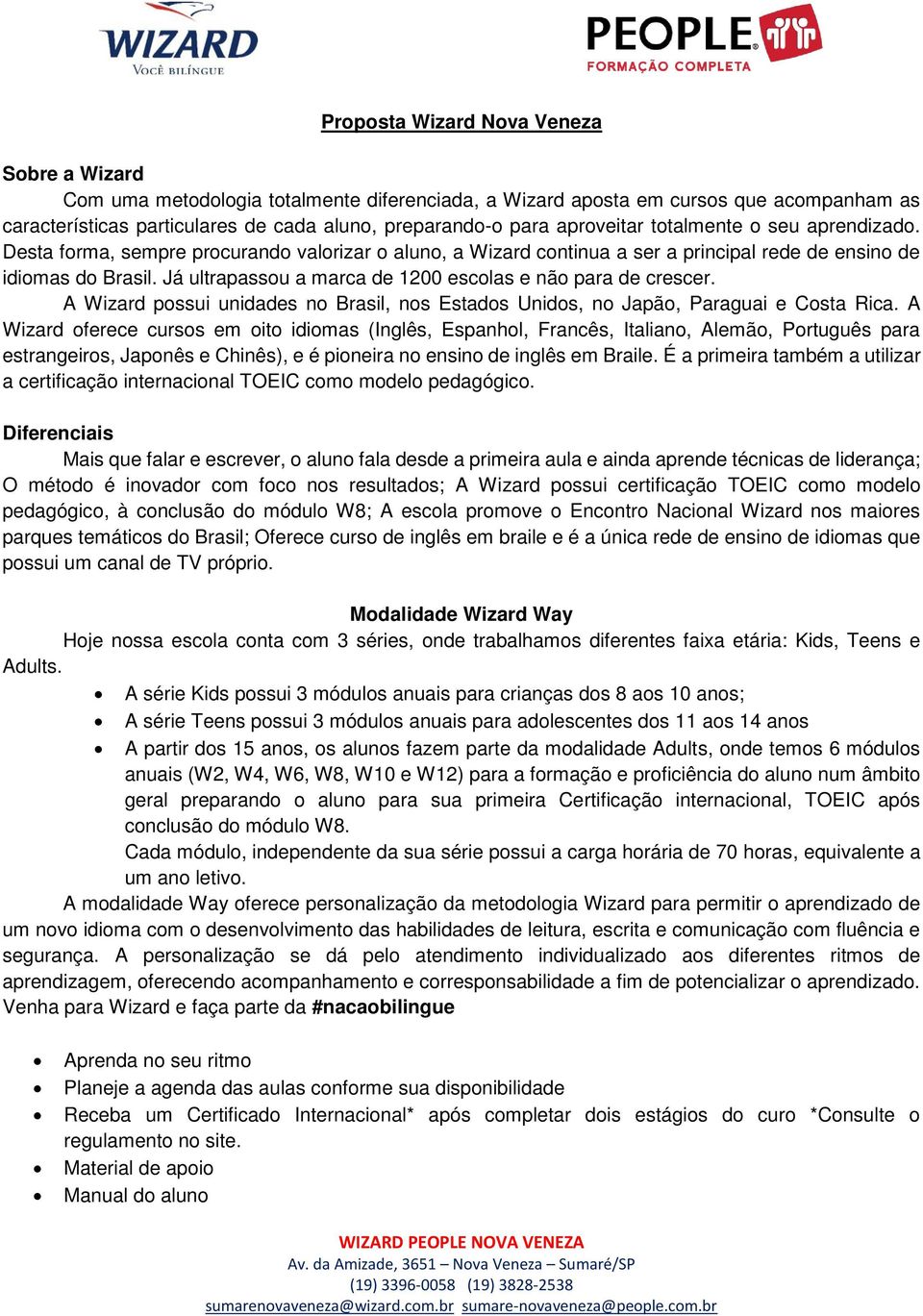 Já ultrapassou a marca de 1200 escolas e não para de crescer. A Wizard possui unidades no Brasil, nos Estados Unidos, no Japão, Paraguai e Costa Rica.