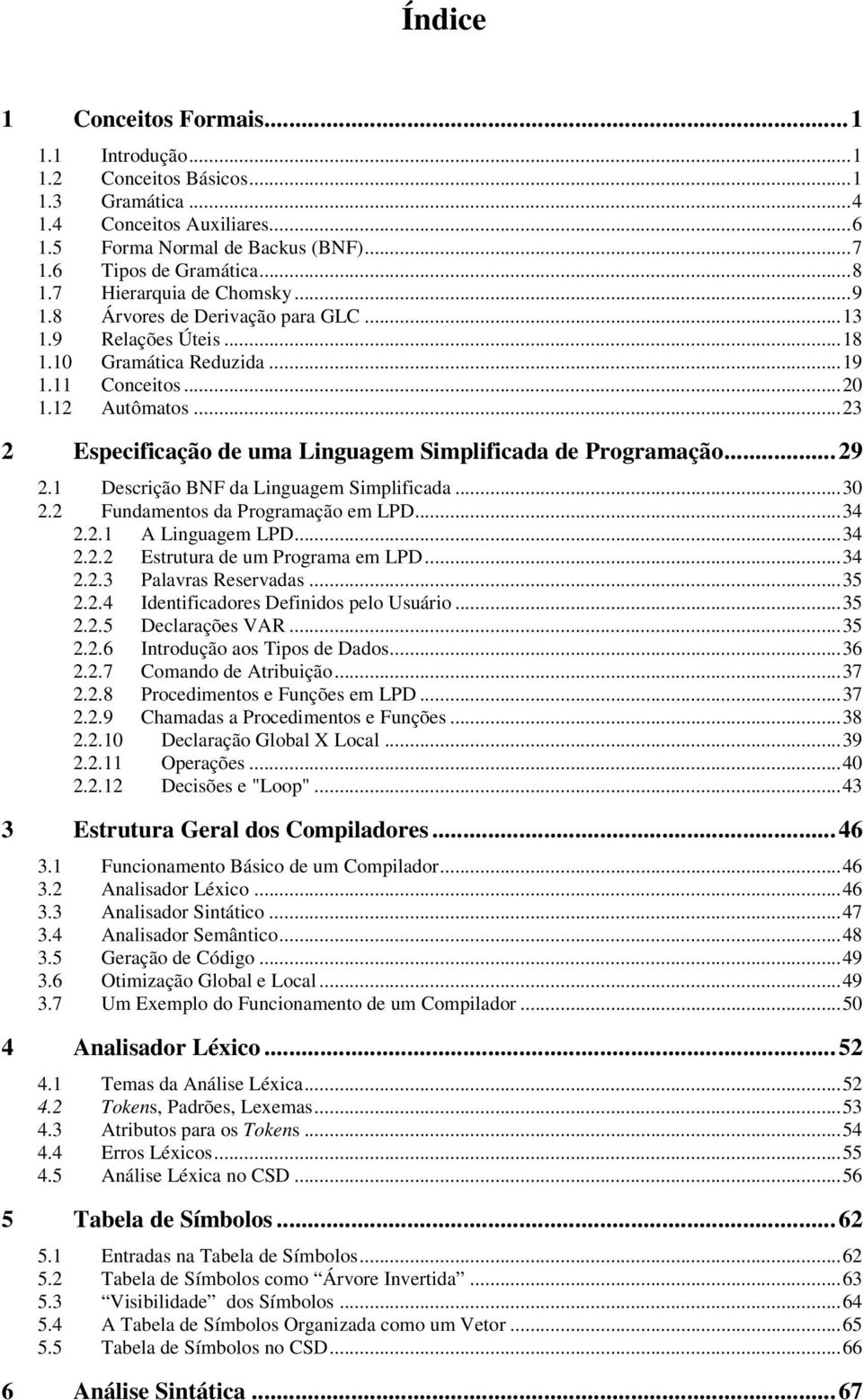..23 2 Especificação de uma Linguagem Simplificada de Programação...29 2.1 Descrição BNF da Linguagem Simplificada...30 2.2 Fundamentos da Programação em LPD...34 2.2.1 A Linguagem LPD...34 2.2.2 Estrutura de um Programa em LPD.