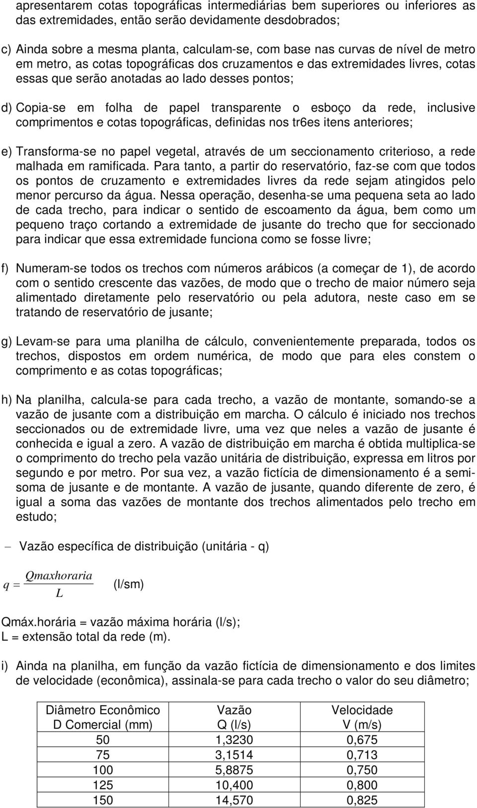 da rede, inclusive comprimentos e cotas topográficas, definidas nos tr6es itens anteriores; e) Transforma-se no papel vegetal, através de um seccionamento criterioso, a rede malhada em ramificada.