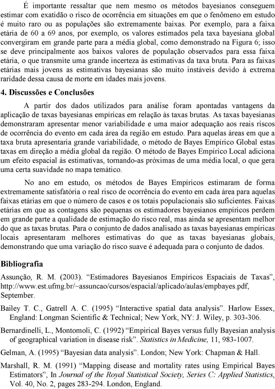 prncpalmente aos baxos valores de população observados para essa faxa etára, o que transmte uma grande ncerteza às estmatvas da taxa bruta.