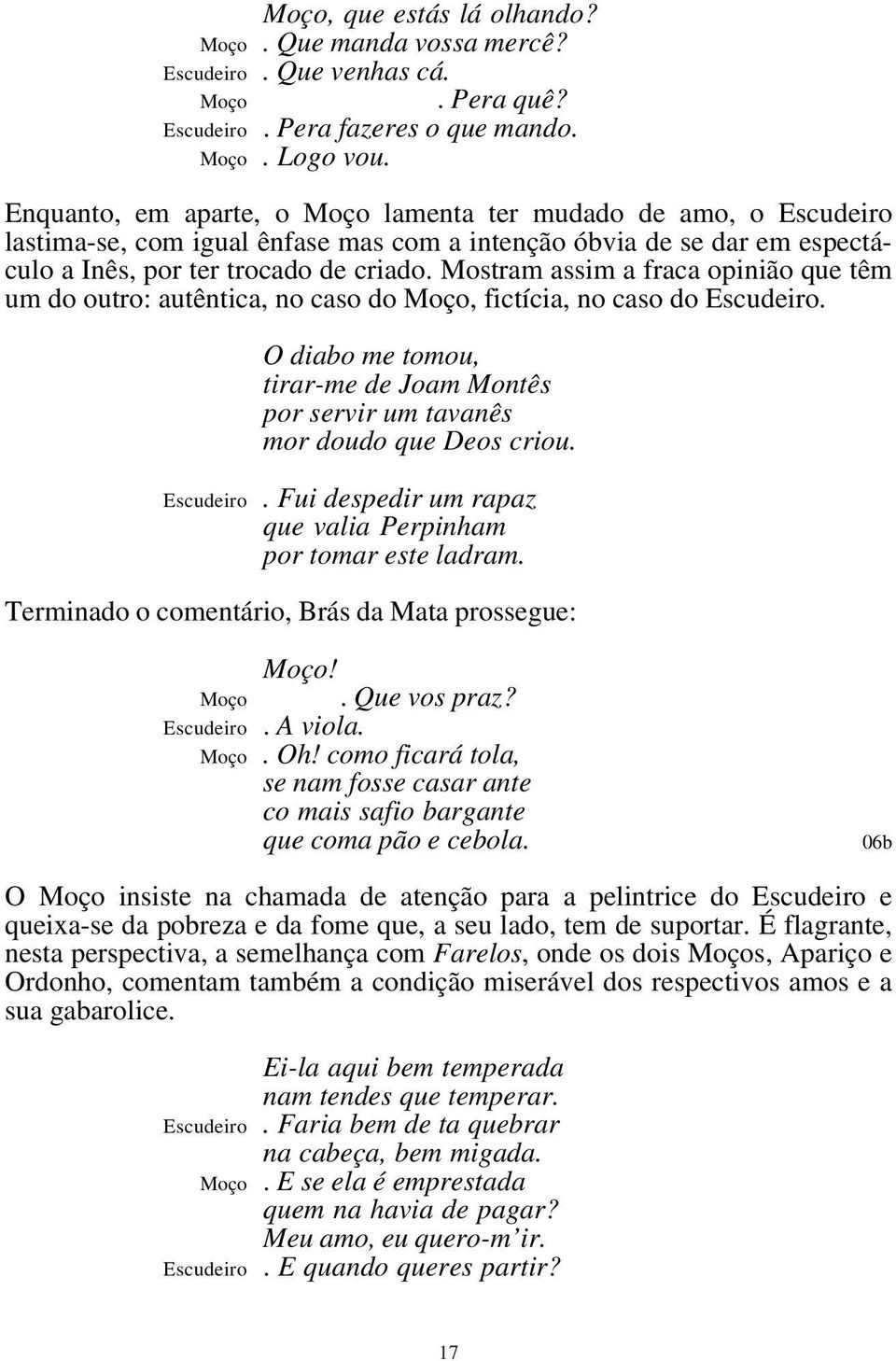 Mostram assim a fraca opinião que têm um do outro: autêntica, no caso do Moço, fictícia, no caso do. O diabo me tomou, tirar-me de Joam Montês por servir um tavanês mor doudo que Deos criou.