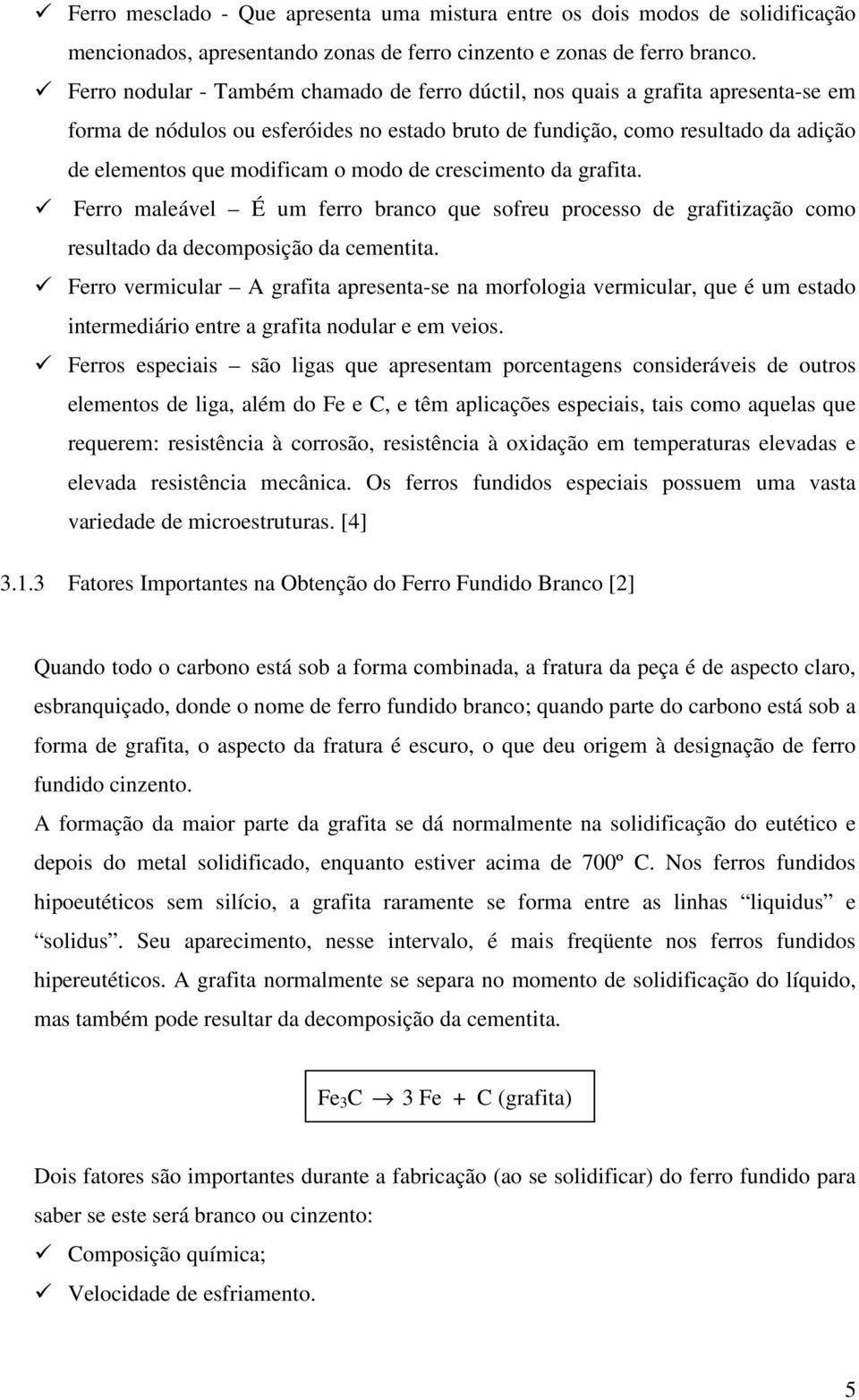 modo de crescimento da grafita. Ferro maleável É um ferro branco que sofreu processo de grafitização como resultado da decomposição da cementita.