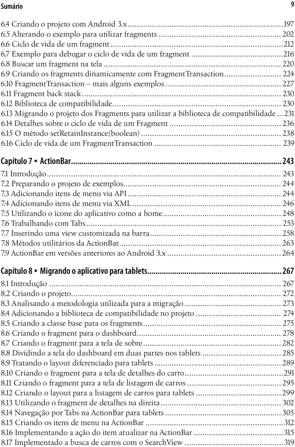 10 FragmentTransaction mais alguns exemplos... 227 6.11 Fragment back stack... 230 6.12 Biblioteca de compatibilidade... 230 6.13 Migrando o projeto dos Fragments para utilizar a biblioteca de compatibilidade.