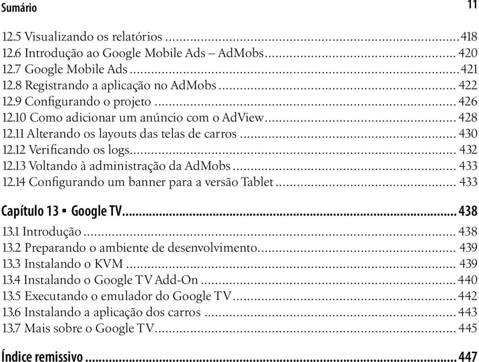 13 Voltando à administração da AdMobs... 433 12.14 Configurando um banner para a versão Tablet... 433 Capítulo 13 Google TV... 438 13.1 Introdução... 438 13.2 Preparando o ambiente de desenvolvimento.