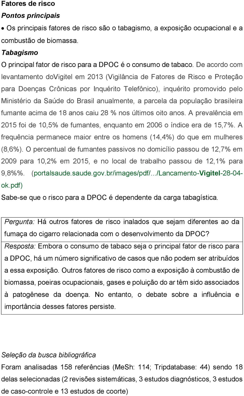 De acordo com levantamento dovigitel em 2013 (Vigilância de Fatores de Risco e Proteção para Doenças Crônicas por Inquérito Telefônico), inquérito promovido pelo Ministério da Saúde do Brasil