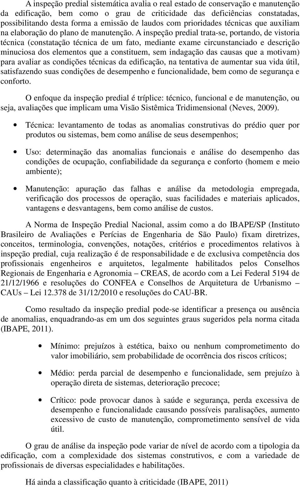 A inspeção predial trata-se, portando, de vistoria técnica (constatação técnica de um fato, mediante exame circunstanciado e descrição minuciosa dos elementos que a constituem, sem indagação das