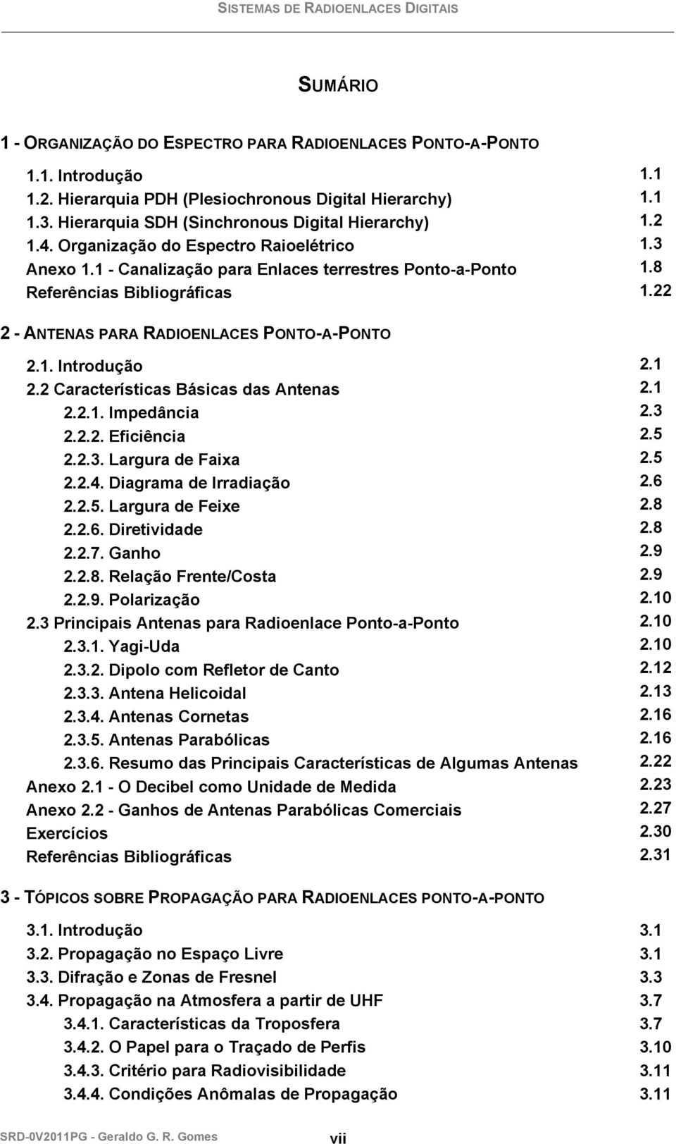 22 2 - ANTENAS PARA RADIOENLACES PONTO-A-PONTO 2.1. Introdução 2.1 2.2 Características Básicas das Antenas 2.1 2.2.1. Impedância 2.3 2.2.2. Eficiência 2.5 2.2.3. Largura de Faixa 2.5 2.2.4.