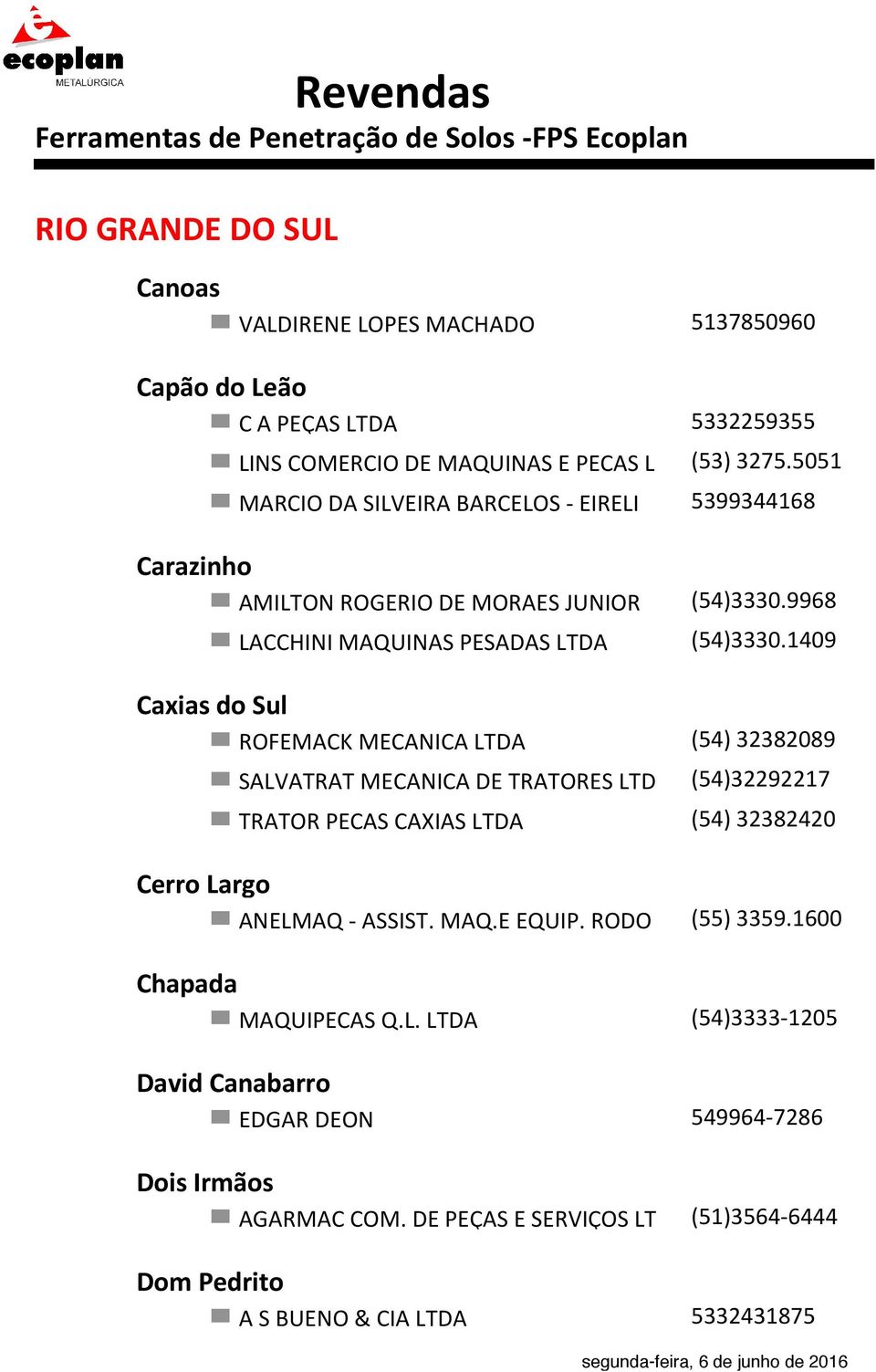 1409 Caxias do Sul ROFEMACK MECANICA LTDA (54) 32382089 SALVATRAT MECANICA DE TRATORES LTD (54)32292217 TRATOR PECAS CAXIAS LTDA (54) 32382420 Cerro Largo ANELMAQ -