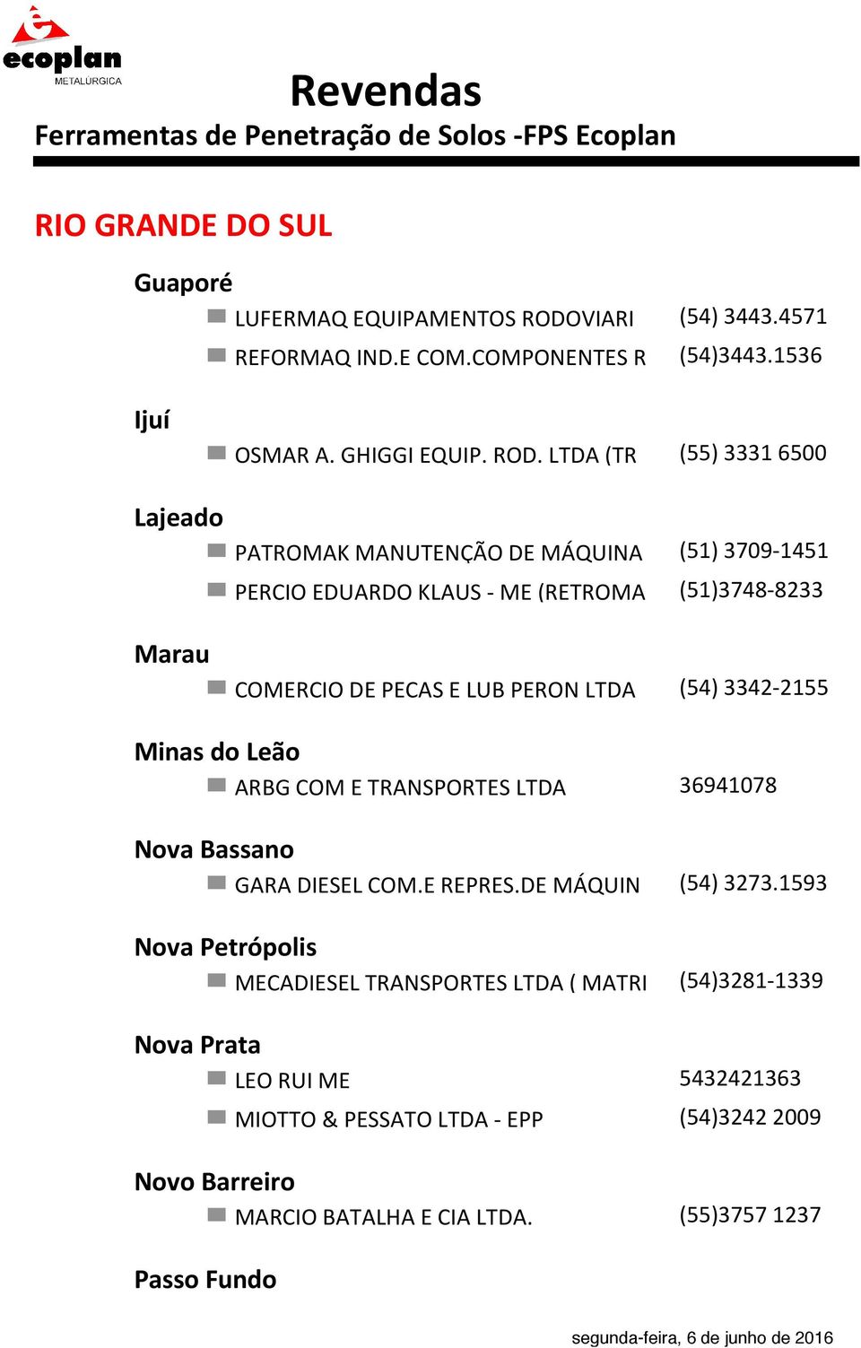 LTDA (TR (55) 3331 6500 PATROMAK MANUTENÇÃO DE MÁQUINA (51) 3709-1451 PERCIO EDUARDO KLAUS - ME (RETROMA (51)3748-8233 COMERCIO DE PECAS E LUB PERON LTDA (54)