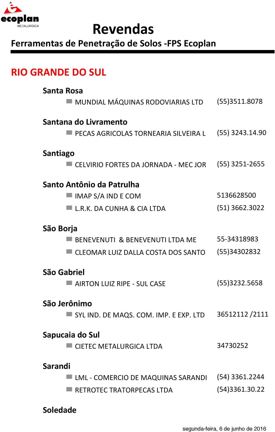 3022 São Borja BENEVENUTI & BENEVENUTI LTDA ME 55-34318983 CLEOMAR LUIZ DALLA COSTA DOS SANTO (55)34302832 São Gabriel AIRTON LUIZ RIPE - SUL CASE (55)3232.