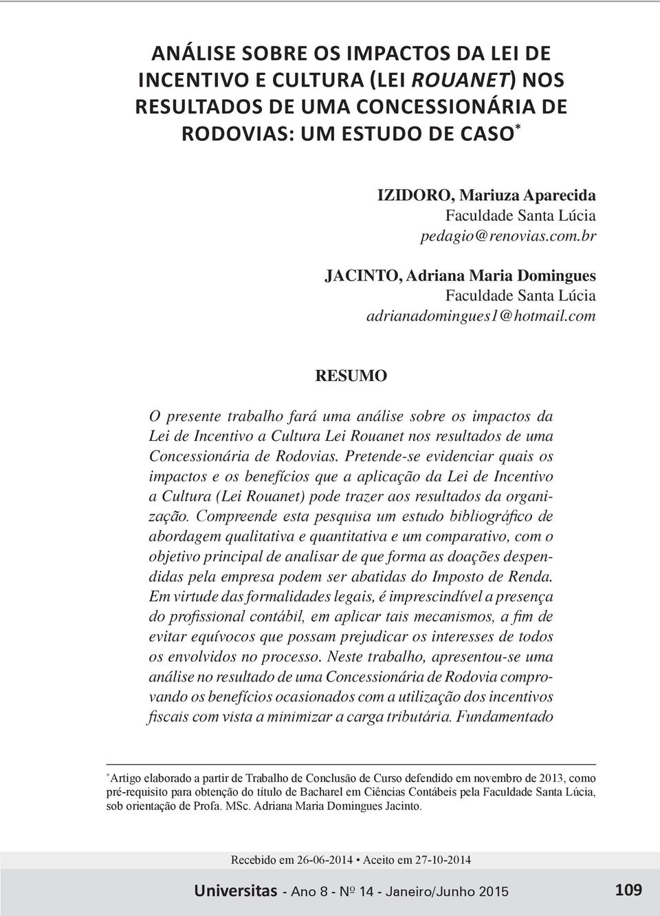 com RESUMO O presente trabalho fará uma análise sobre os impactos da Lei de Incentivo a Cultura Lei Rouanet nos resultados de uma Concessionária de Rodovias.