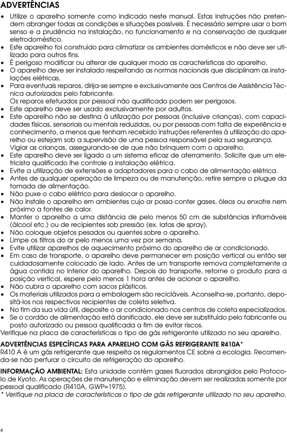 Este aparelho foi construído para climatizar os ambientes domésticos e não deve ser utilizado para outros fins. É perigoso modificar ou alterar de qualquer modo as características do aparelho.