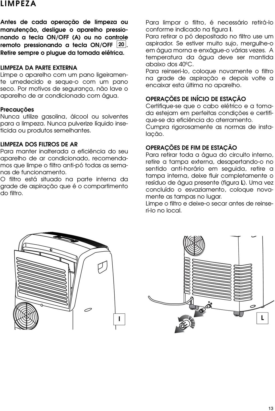 Por motivos de segurança, não lave o aparelho de ar condicionado com água. Precauções Nunca utilize gasolina, álcool ou solventes para a limpeza.