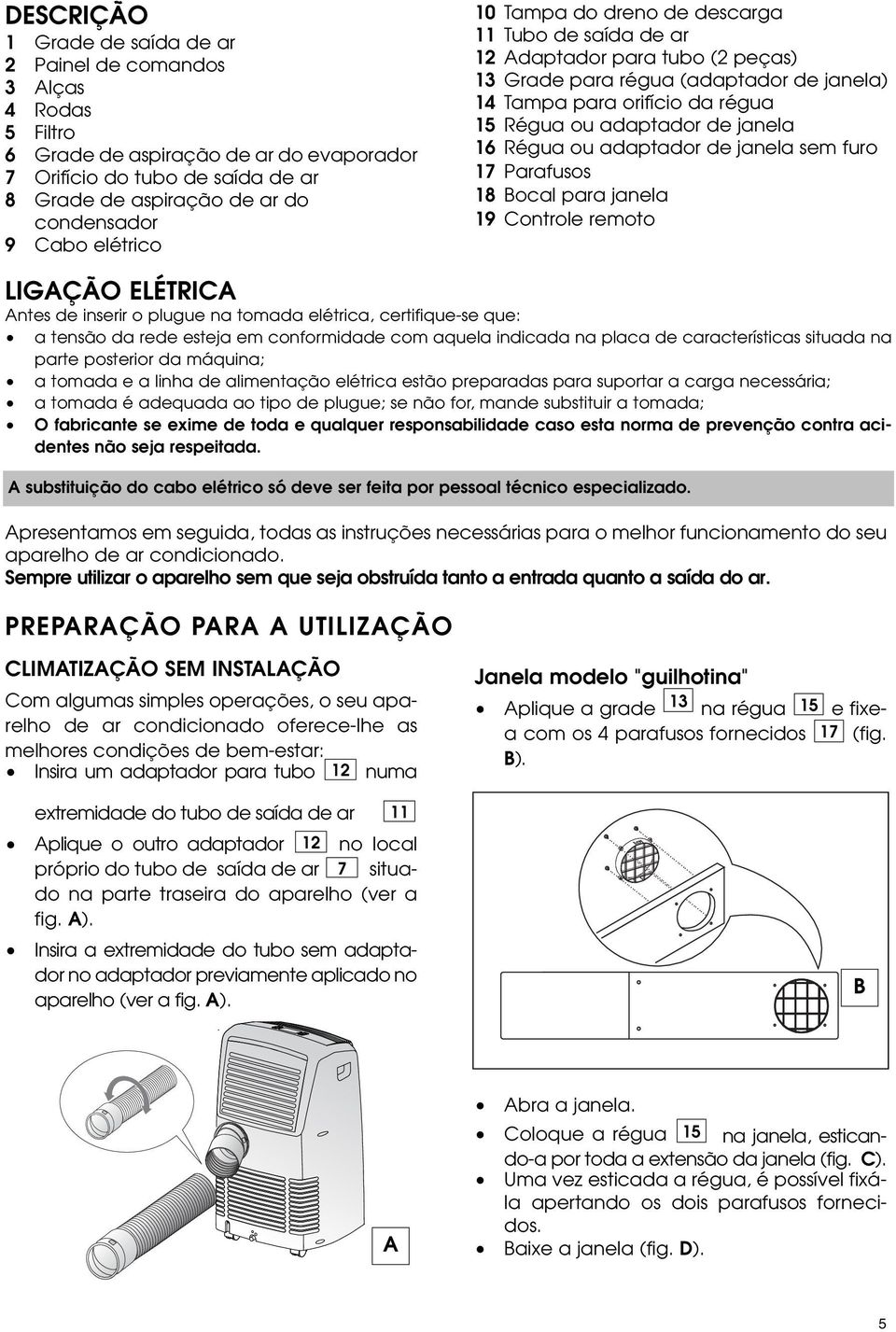 janela 16 Régua ou adaptador de janela sem furo 17 Parafusos 18 Bocal para janela 19 Controle remoto LIGAÇÃO ELÉTRICA Antes de inserir o plugue na tomada elétrica, certifique-se que: a tensão da rede