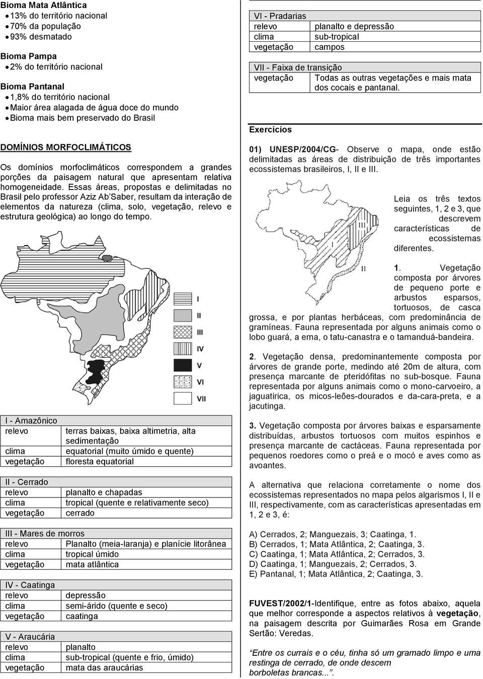 Essas áreas, propostas e delimitadas no Brasil pelo professor Aziz Ab Saber, resultam da interação de elementos da natureza (, solo,, e estrutura geológica) ao longo do tempo.