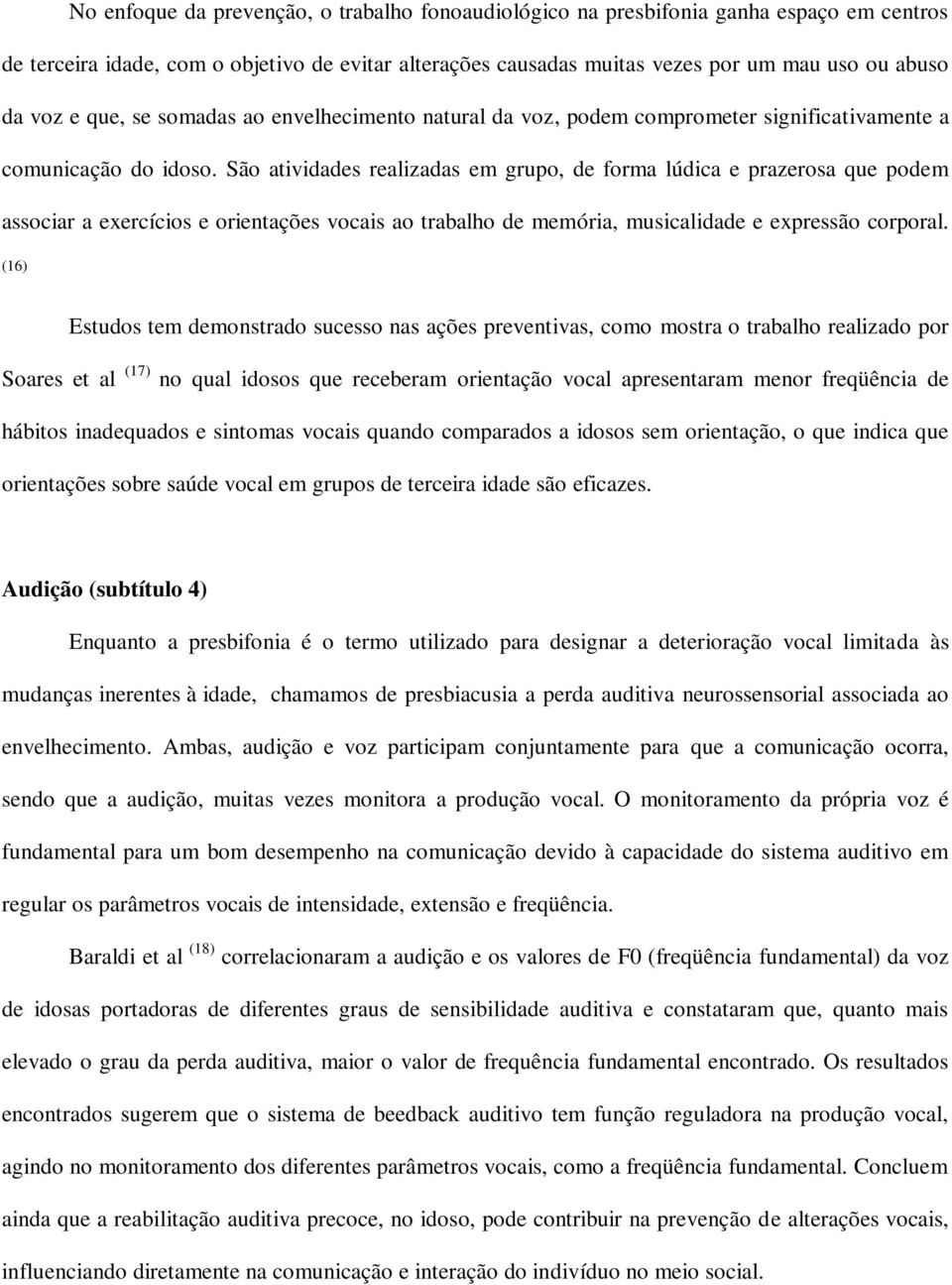 São atividades realizadas em grupo, de forma lúdica e prazerosa que podem associar a exercícios e orientações vocais ao trabalho de memória, musicalidade e expressão corporal.