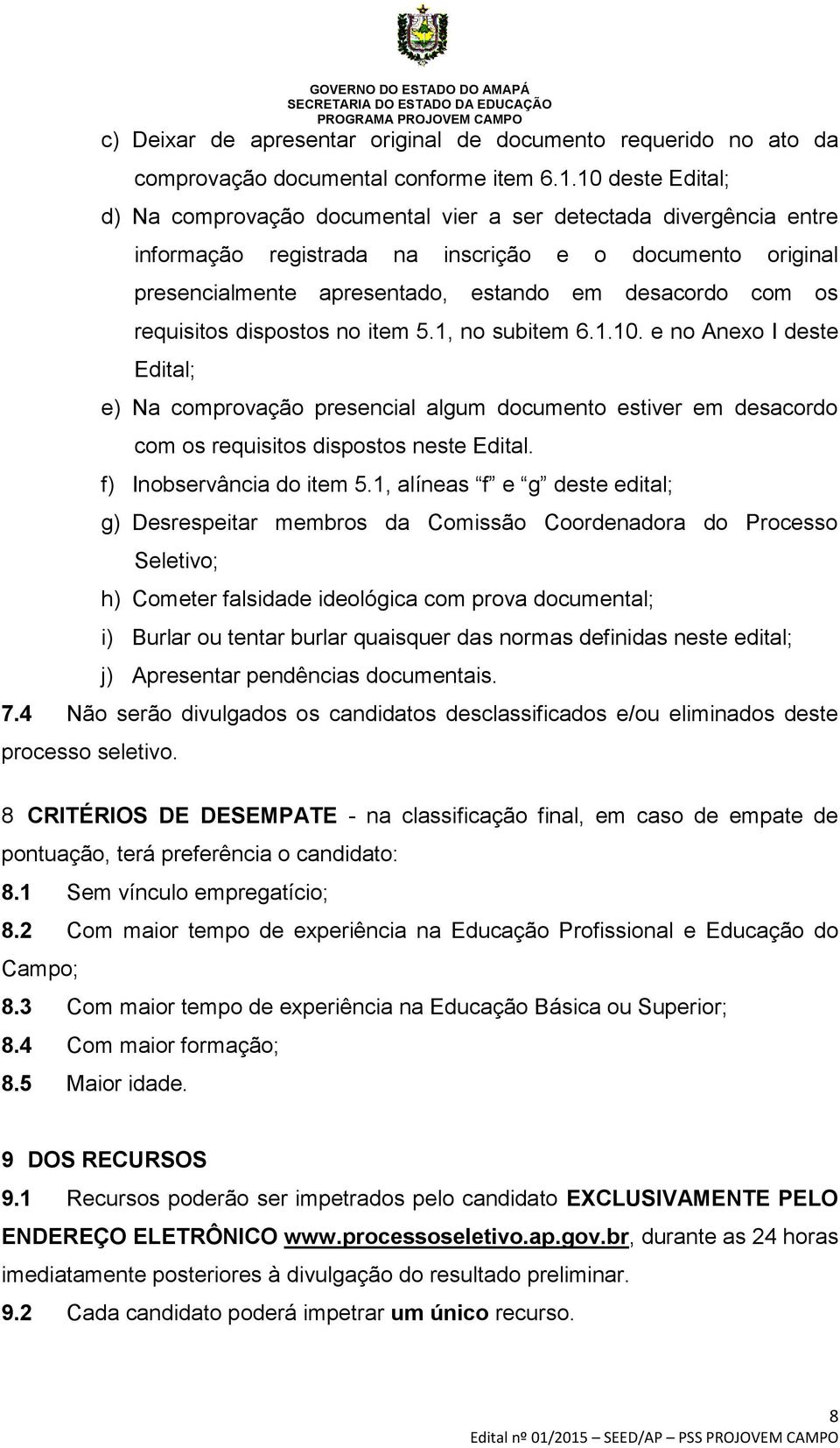 requisitos dispostos no item 5.1, no subitem 6.1.10. e no Anexo I deste Edital; e) Na comprovação presencial algum documento estiver em desacordo com os requisitos dispostos neste Edital.