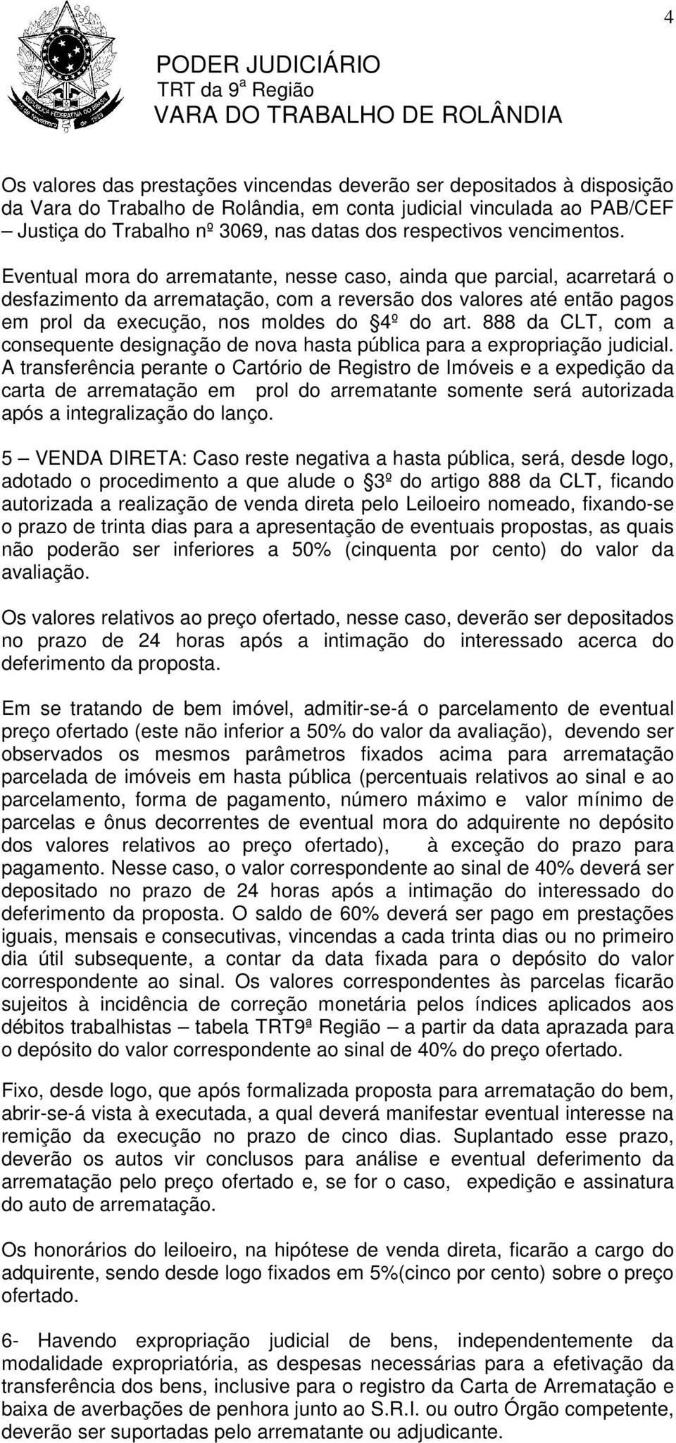 Eventual mora do arrematante, nesse caso, ainda que parcial, acarretará o desfazimento da arrematação, com a reversão dos valores até então pagos em prol da execução, nos moldes do 4º do art.