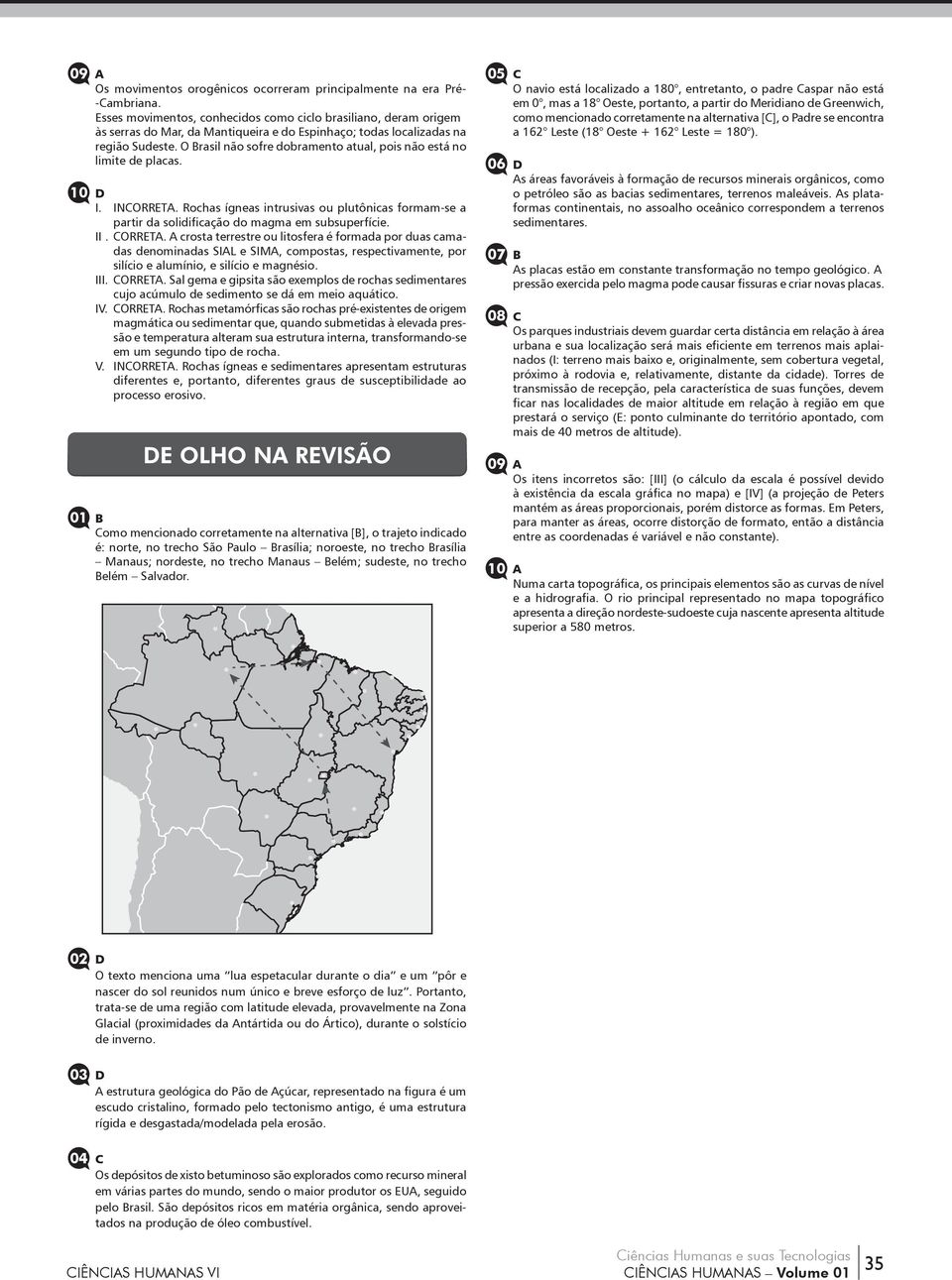 O Brasil não sofre dobramento atual, pois não está no limite de placas. I. INCORRETA. Rochas ígneas intrusivas ou plutônicas formam-se a partir da solidificação do magma em subsuperfície. II. CORRETA.