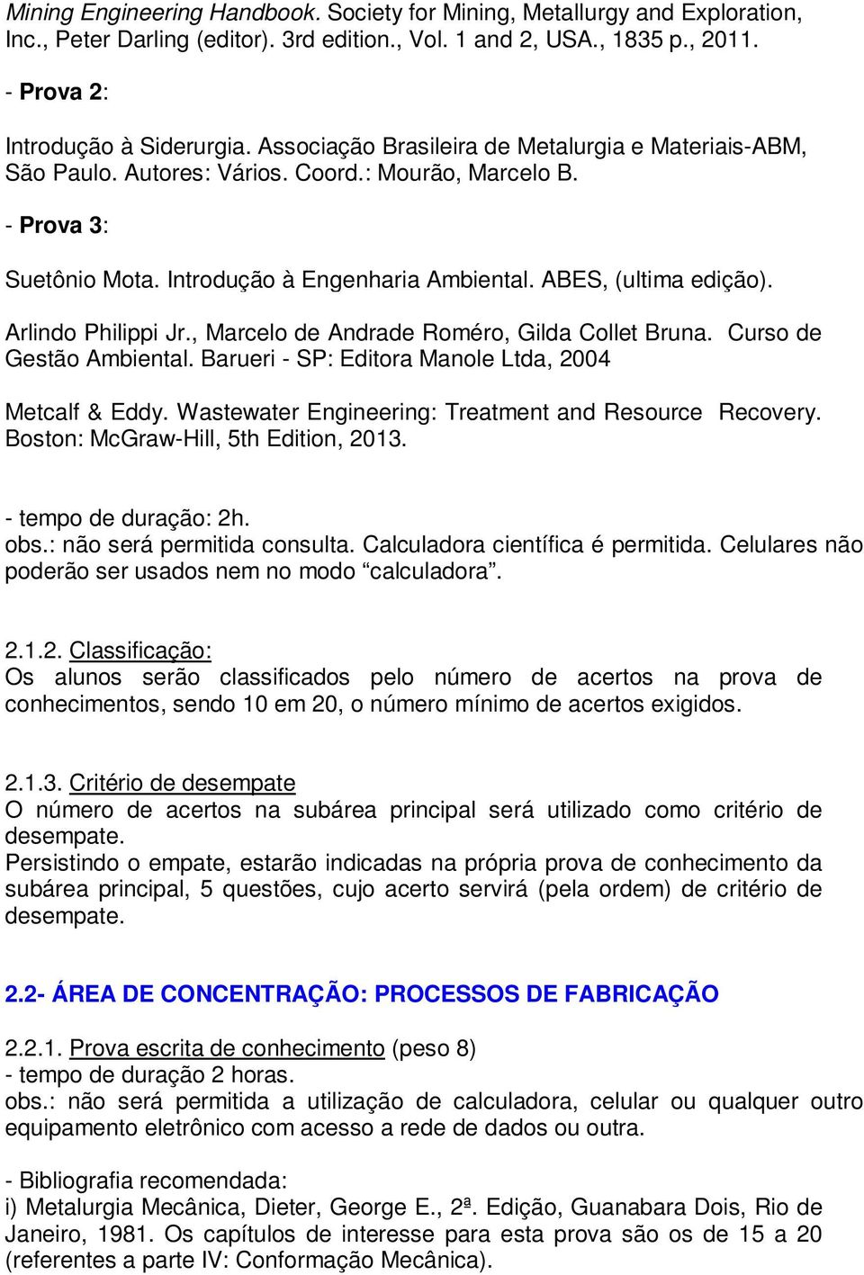 Arlindo Philippi Jr., Marcelo de Andrade Roméro, Gilda Collet Bruna. Curso de Gestão Ambiental. Barueri - SP: Editora Manole Ltda, 2004 Metcalf & Eddy.