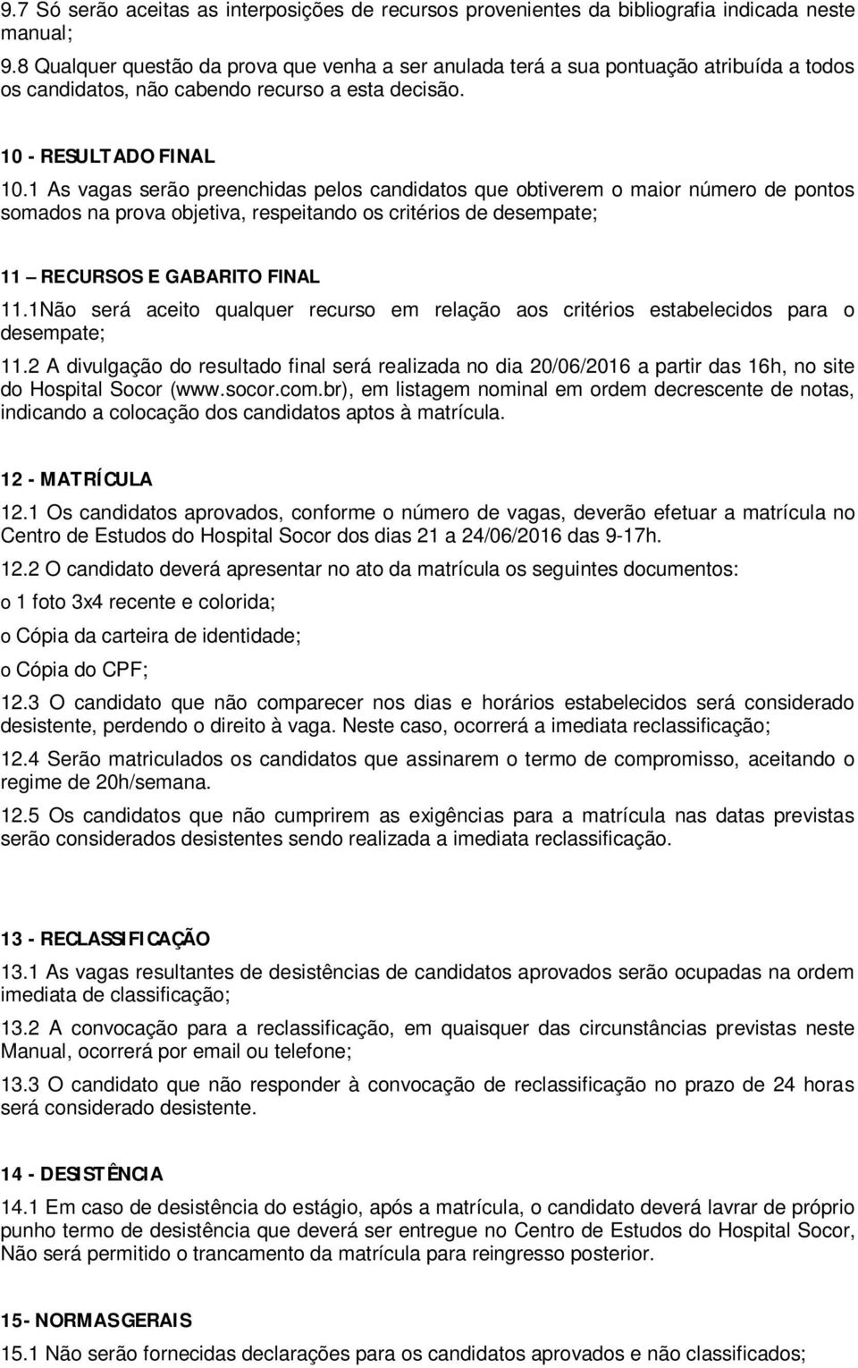 1 As vagas serão preenchidas pelos candidatos que obtiverem o maior número de pontos somados na prova objetiva, respeitando os critérios de desempate; 11 RECURSOS E GABARITO FINAL 11.