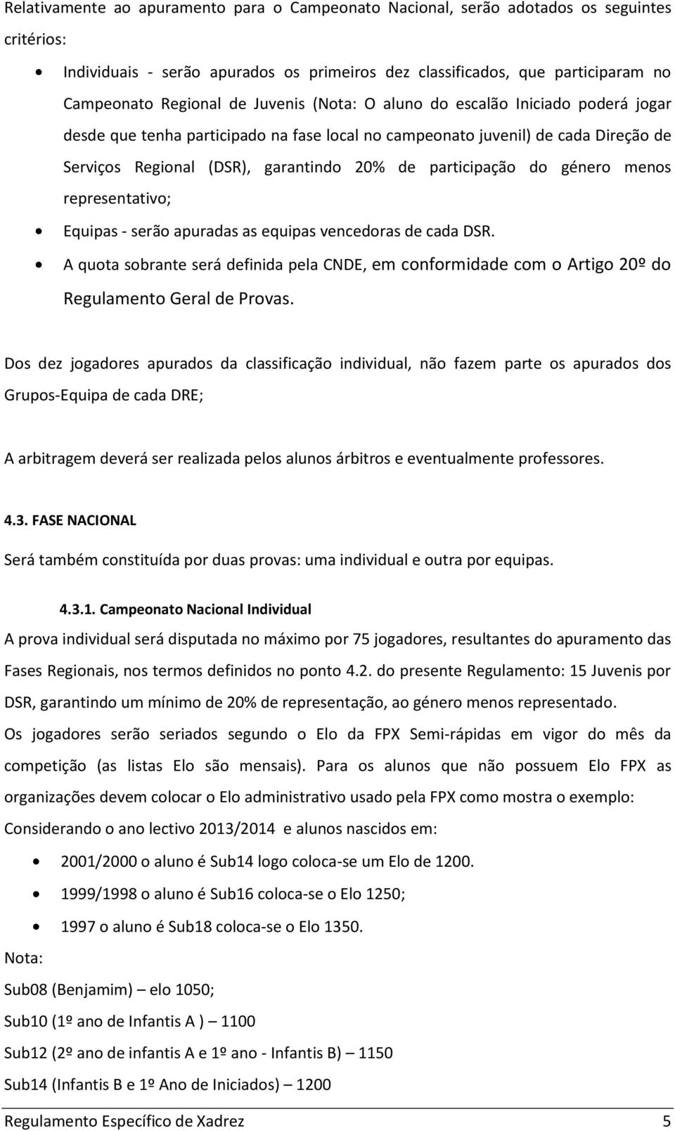 género menos representativo; Equipas - serão apuradas as equipas vencedoras de cada DSR. A quota sobrante será definida pela CNDE, em conformidade com o Artigo 20º do Regulamento Geral de Provas.