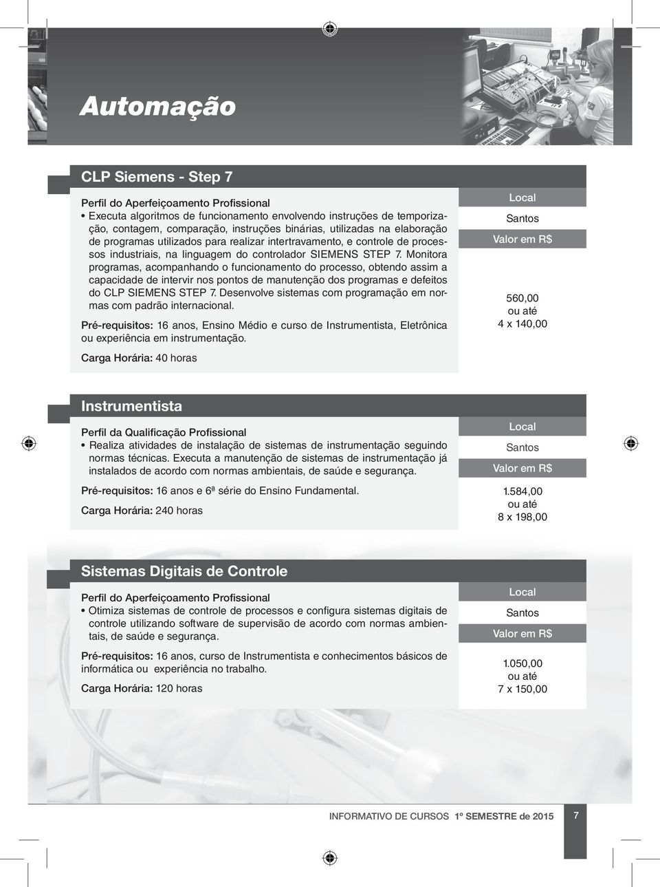 Monitora programas, acompanhando o funcionamento do processo, obtendo assim a capacidade de intervir nos pontos de manutenção dos programas e defeitos do CLP SIEMENS STEP 7.