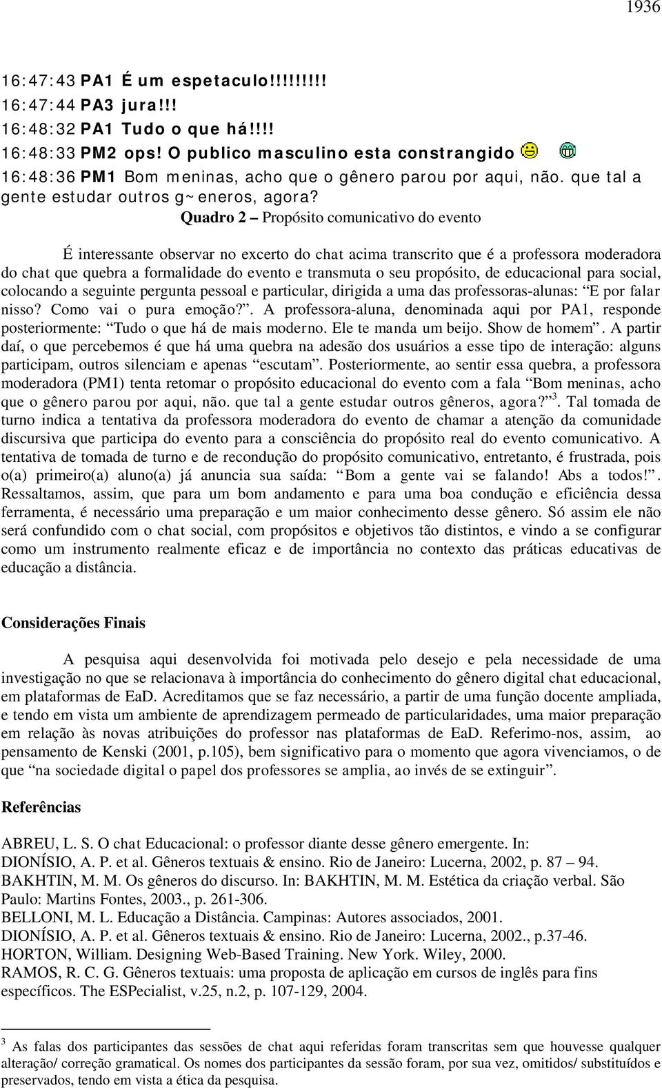 Quadro 2 Propósito comunicativo do evento É interessante observar no excerto do chat acima transcrito que é a professora moderadora do chat que quebra a formalidade do evento e transmuta o seu