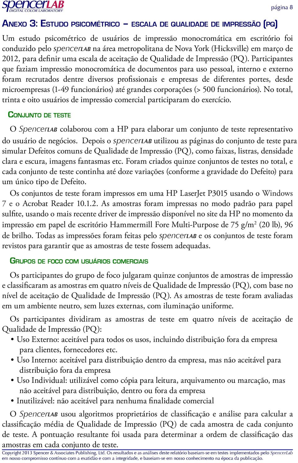 Participantes que faziam impressão monocromática de documentos para uso pessoal, interno e externo foram recrutados dentre diversos profissionais e empresas de diferentes portes, desde microempresas