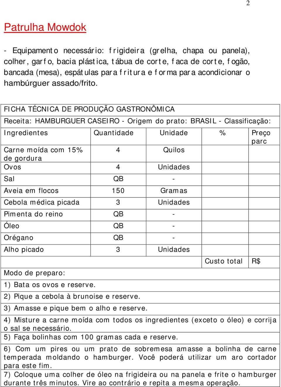 Receita: HAMBURGUER CASEIRO - Origem do prato: BRASIL - Classificação: Carne moída com 15% 4 Quilos de gordura Ovos 4 Unidades Sal QB - Aveia em flocos 150 Gramas Cebola médica picada 3 Unidades