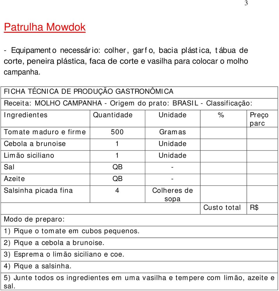 Receita: MOLHO CAMPANHA - Origem do prato: BRASIL - Classificação: Tomate maduro e firme 500 Gramas Cebola a brunoise 1 Unidade Limão siciliano 1