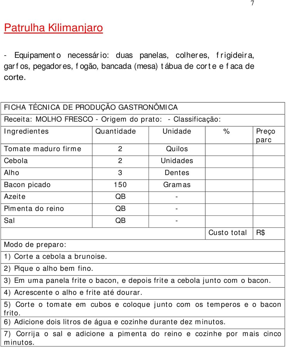 1) Corte a cebola a brunoise. 2) Pique o alho bem fino. 3) Em uma panela frite o bacon, e depois frite a cebola junto com o bacon. 4) Acrescente o alho e frite até dourar.