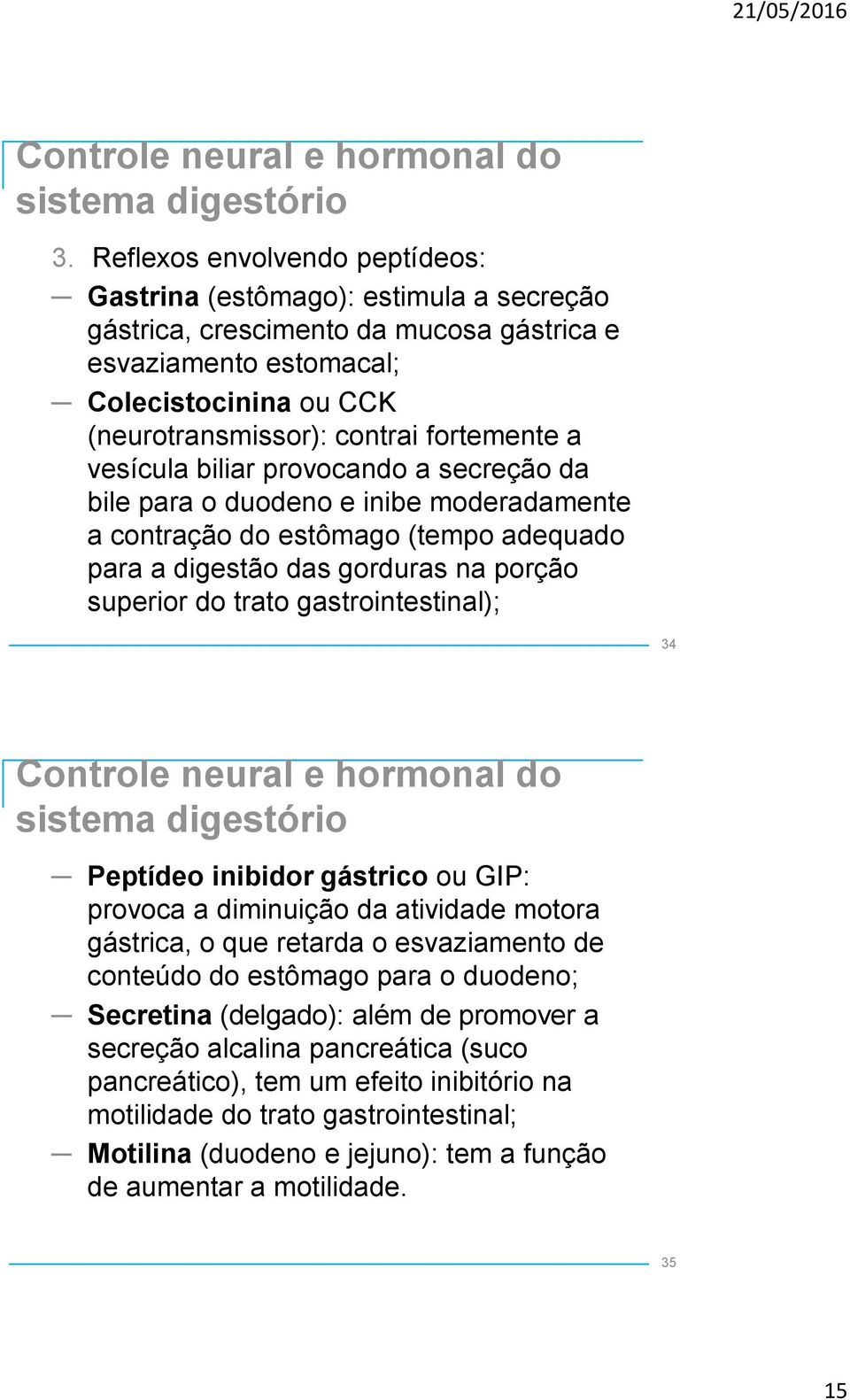 fortemente a vesícula biliar provocando a secreção da bile para o duodeno e inibe moderadamente a contração do estômago (tempo adequado para a digestão das gorduras na porção superior do trato