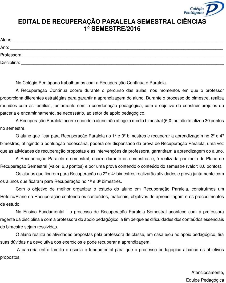 Durante o processo do bimestre, realiza reuniões com as famílias, juntamente com a coordenação pedagógica, com o objetivo de construir projetos de parceria e encaminhamento, se necessário, ao setor