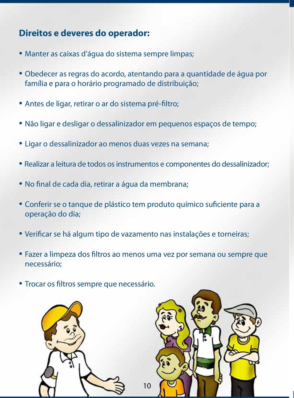 a leitura de todos os instrumentos e componentes do dessalinizador; No final de cada dia, retirar a água da membrana; Conferir se o tanque de plástico tem produto químico suficiente para a