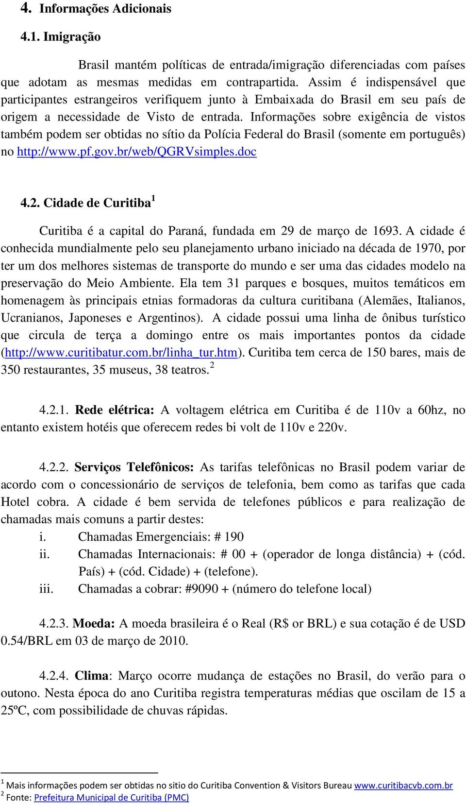 Informações sobre exigência de vistos também podem ser obtidas no sítio da Polícia Federal do Brasil (somente em português) no http://www.pf.gov.br/web/qgrvsimples.doc 4.2.