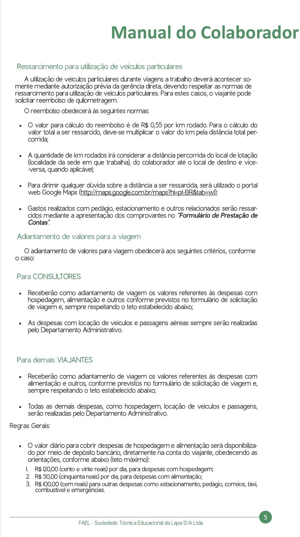 O reembolso obedecerá às seguintes normas: O valor para cálculo do reembolso é de R$ 0,55 por km rodado.