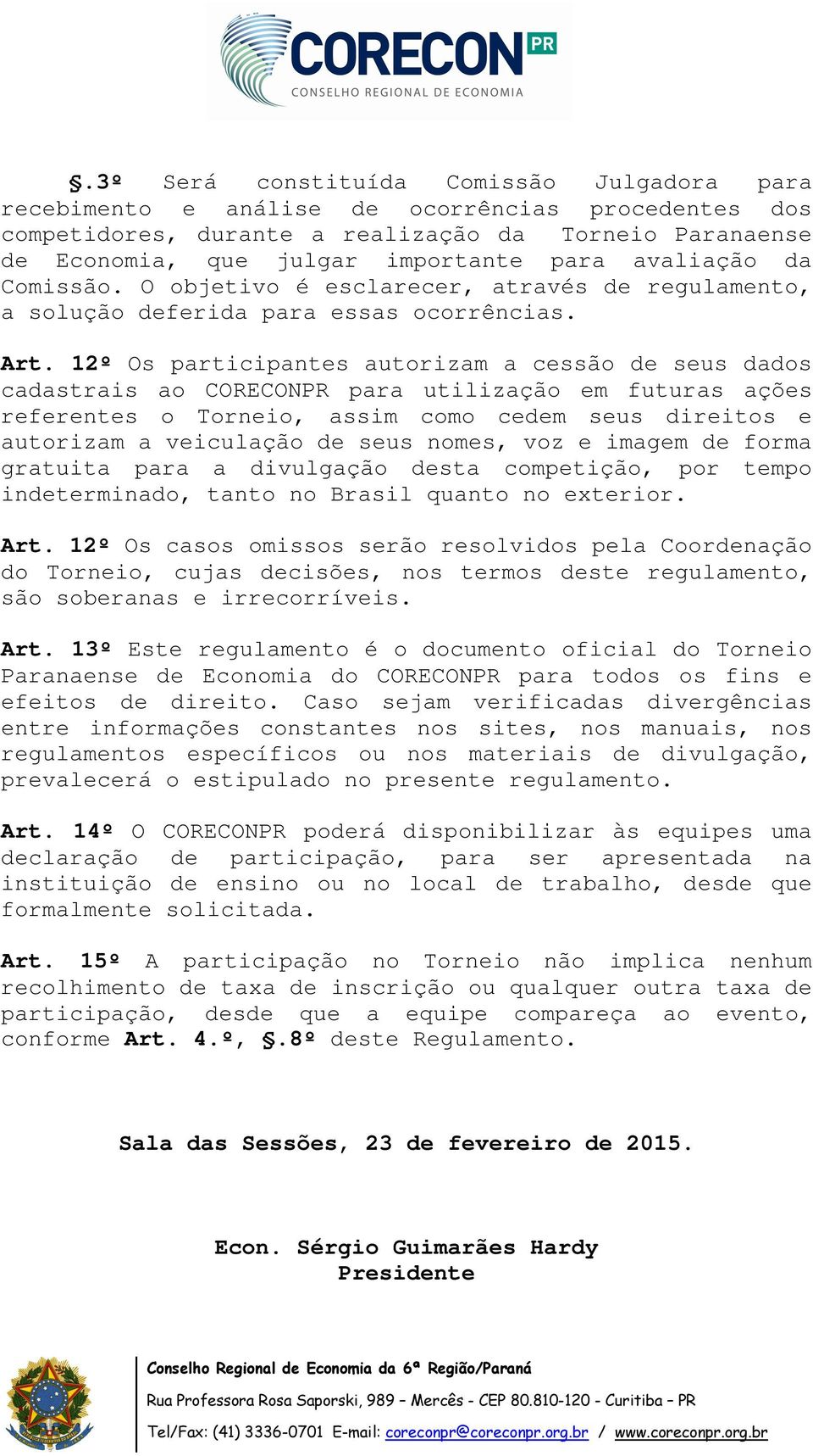 12º Os participantes autorizam a cessão de seus dados cadastrais ao CORECONPR para utilização em futuras ações referentes o Torneio, assim como cedem seus direitos e autorizam a veiculação de seus