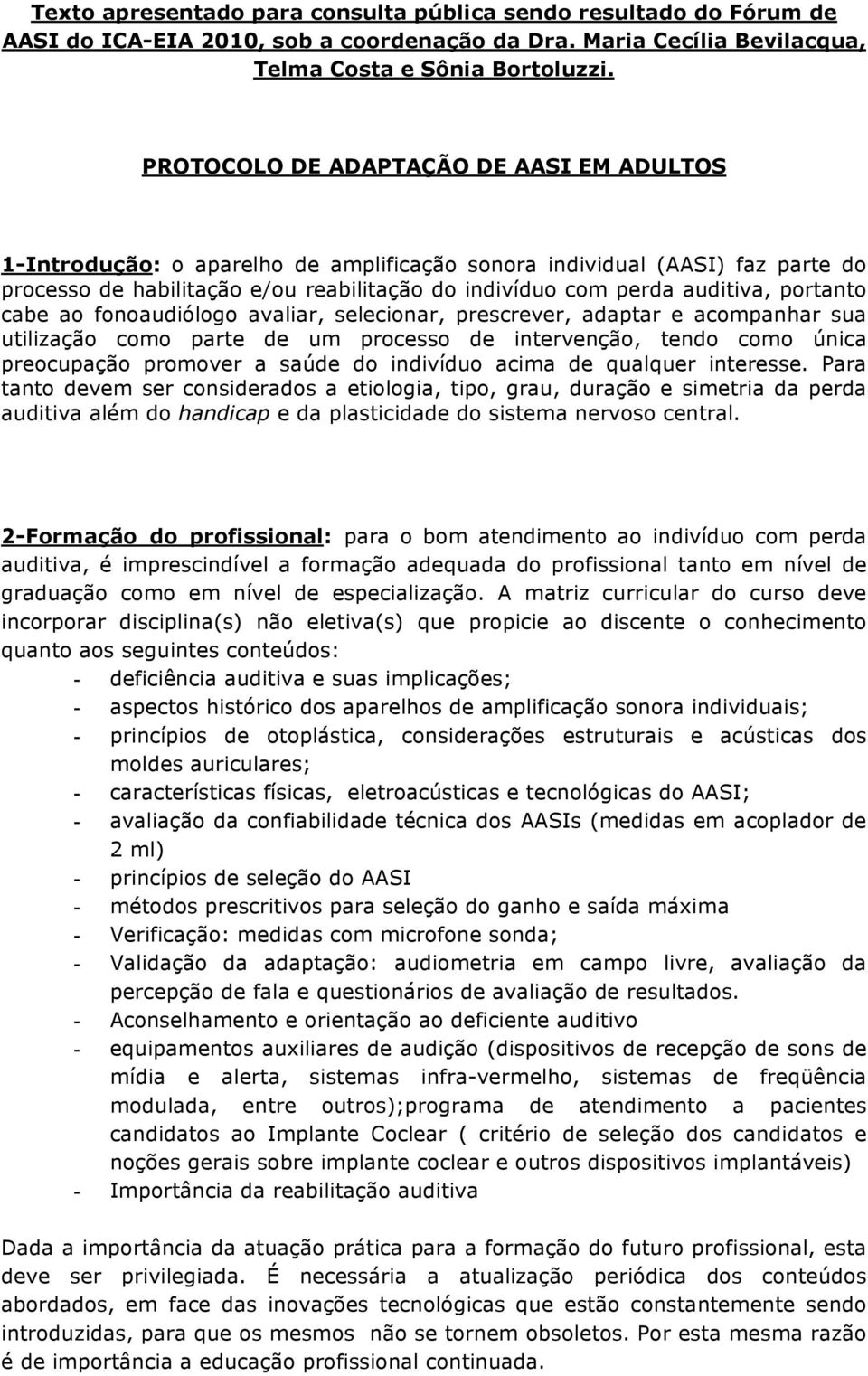 portanto cabe ao fonoaudiólogo avaliar, selecionar, prescrever, adaptar e acompanhar sua utilização como parte de um processo de intervenção, tendo como única preocupação promover a saúde do