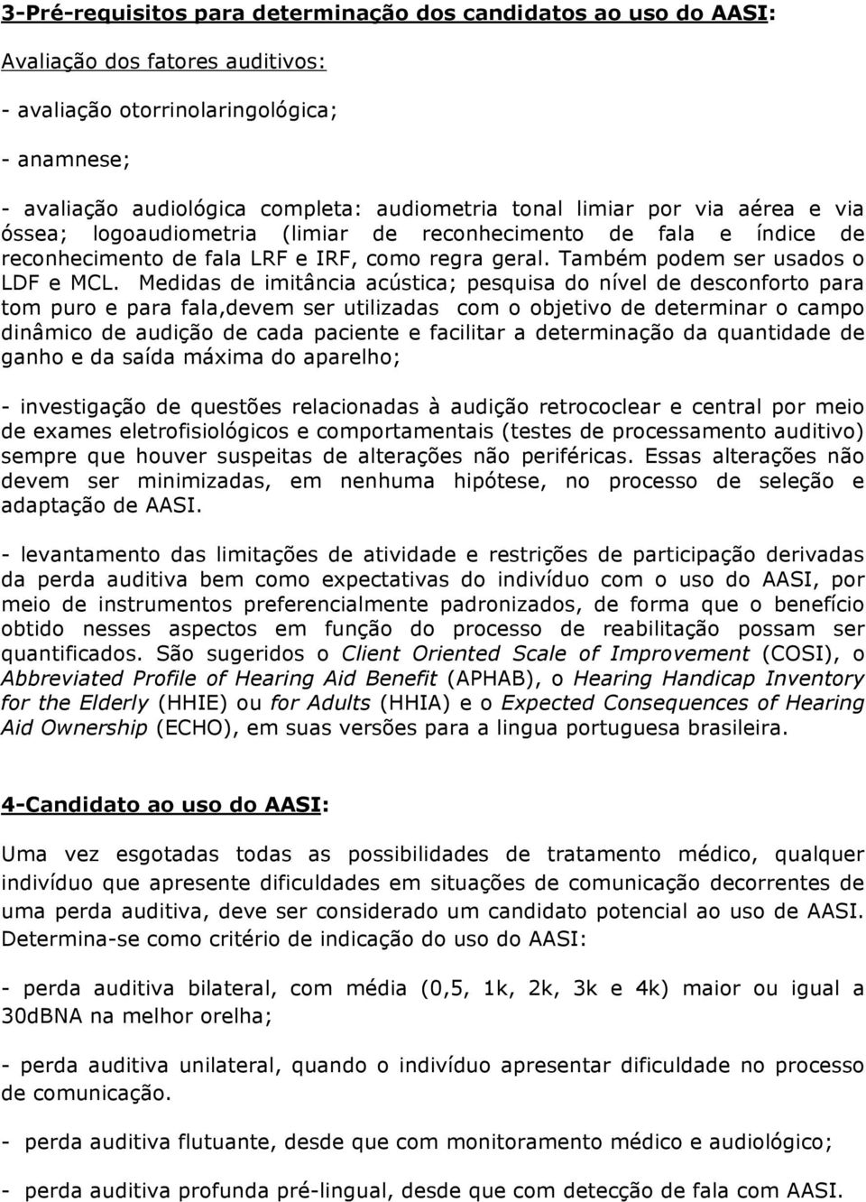 Medidas de imitância acústica; pesquisa do nível de desconforto para tom puro e para fala,devem ser utilizadas com o objetivo de determinar o campo dinâmico de audição de cada paciente e facilitar a