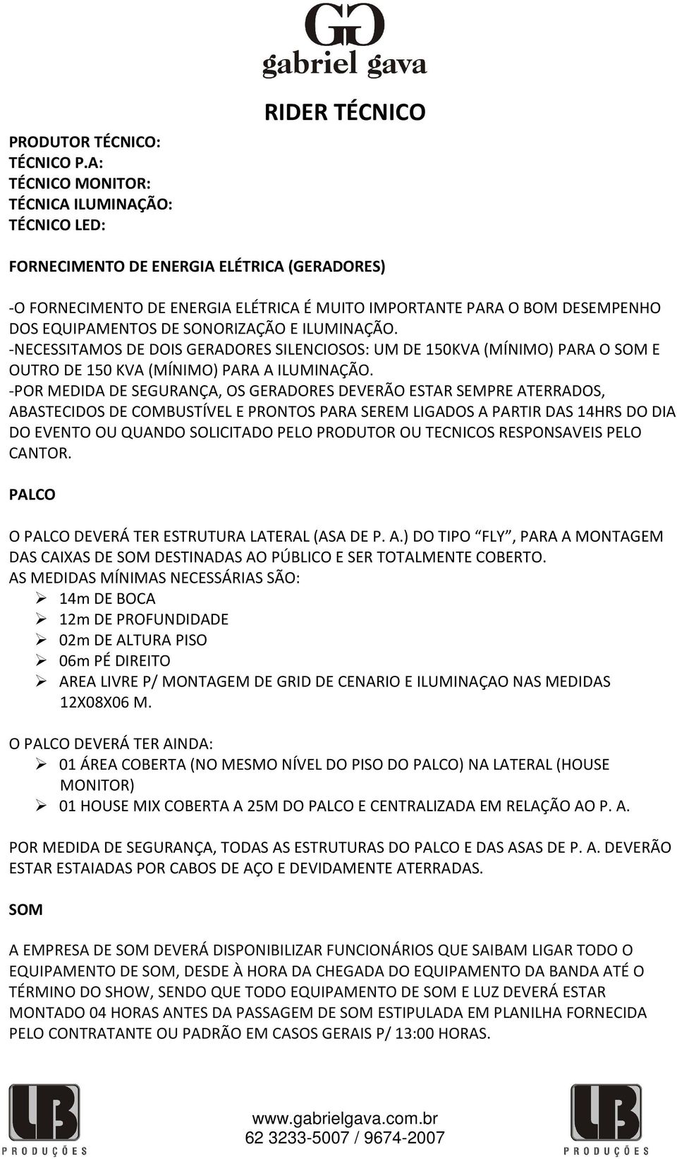 EQUIPAMENTOS DE SONORIZAÇÃO E ILUMINAÇÃO. -NECESSITAMOS DE DOIS GERADORES SILENCIOSOS: UM DE 150KVA (MÍNIMO) PARA O SOM E OUTRO DE 150 KVA (MÍNIMO) PARA A ILUMINAÇÃO.