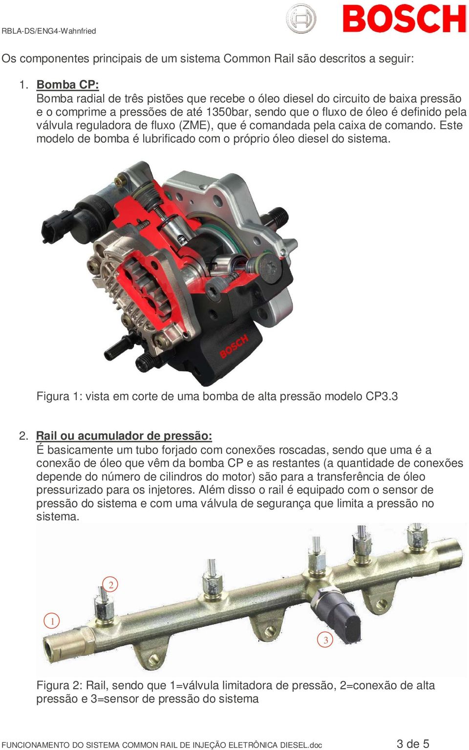 fluxo (ZME), que é comandada pela caixa de comando. Este modelo de bomba é lubrificado com o próprio óleo diesel do sistema. Figura 1: vista em corte de uma bomba de alta pressão modelo CP3.3 2.