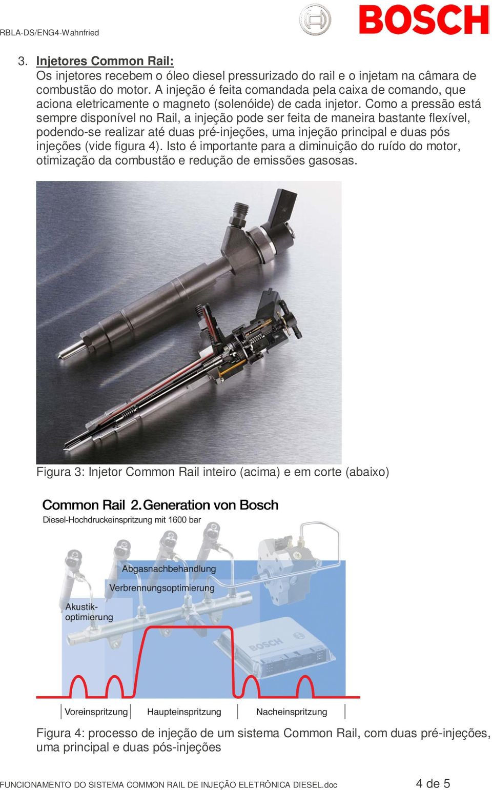 Como a pressão está sempre disponível no Rail, a injeção pode ser feita de maneira bastante flexível, podendo-se realizar até duas pré-injeções, uma injeção principal e duas pós injeções (vide figura