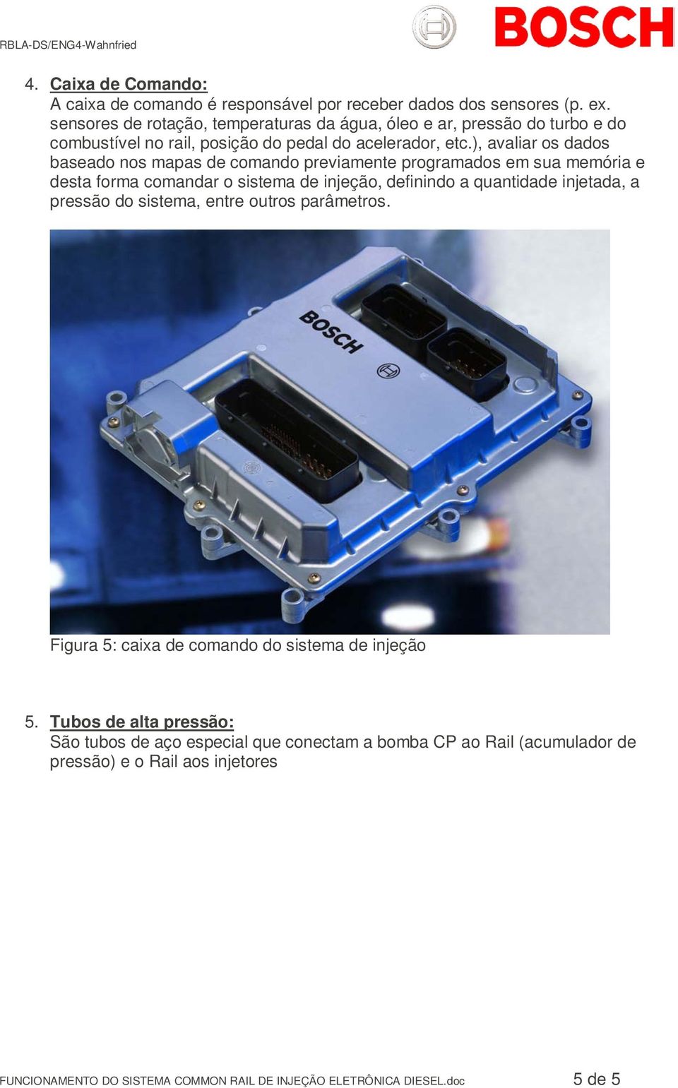 ), avaliar os dados baseado nos mapas de comando previamente programados em sua memória e desta forma comandar o sistema de injeção, definindo a quantidade injetada, a