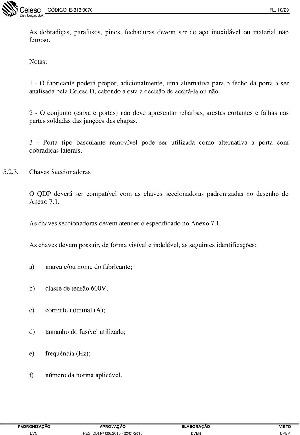 2 - O conjunto (caixa e portas) não deve apresentar rebarbas, arestas cortantes e falhas nas partes soldadas das junções das chapas.