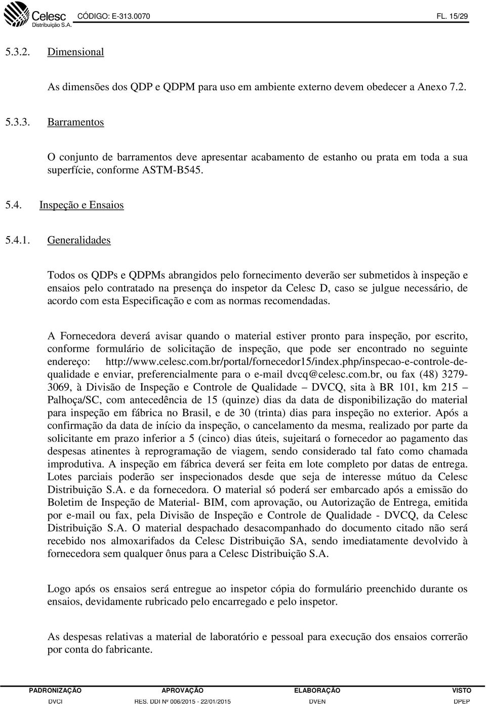 Generalidades Todos os QDPs e QDPMs abrangidos pelo fornecimento deverão ser submetidos à inspeção e ensaios pelo contratado na presença do inspetor da Celesc D, caso se julgue necessário, de acordo