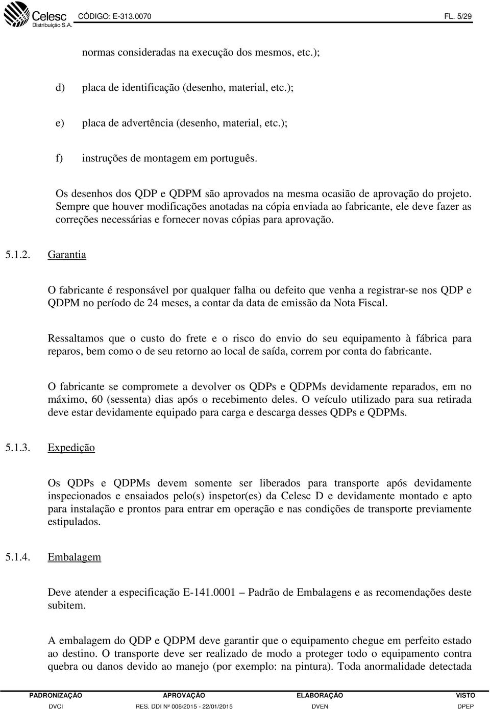 Sempre que houver modificações anotadas na cópia enviada ao fabricante, ele deve fazer as correções necessárias e fornecer novas cópias para aprovação. 5.1.2.