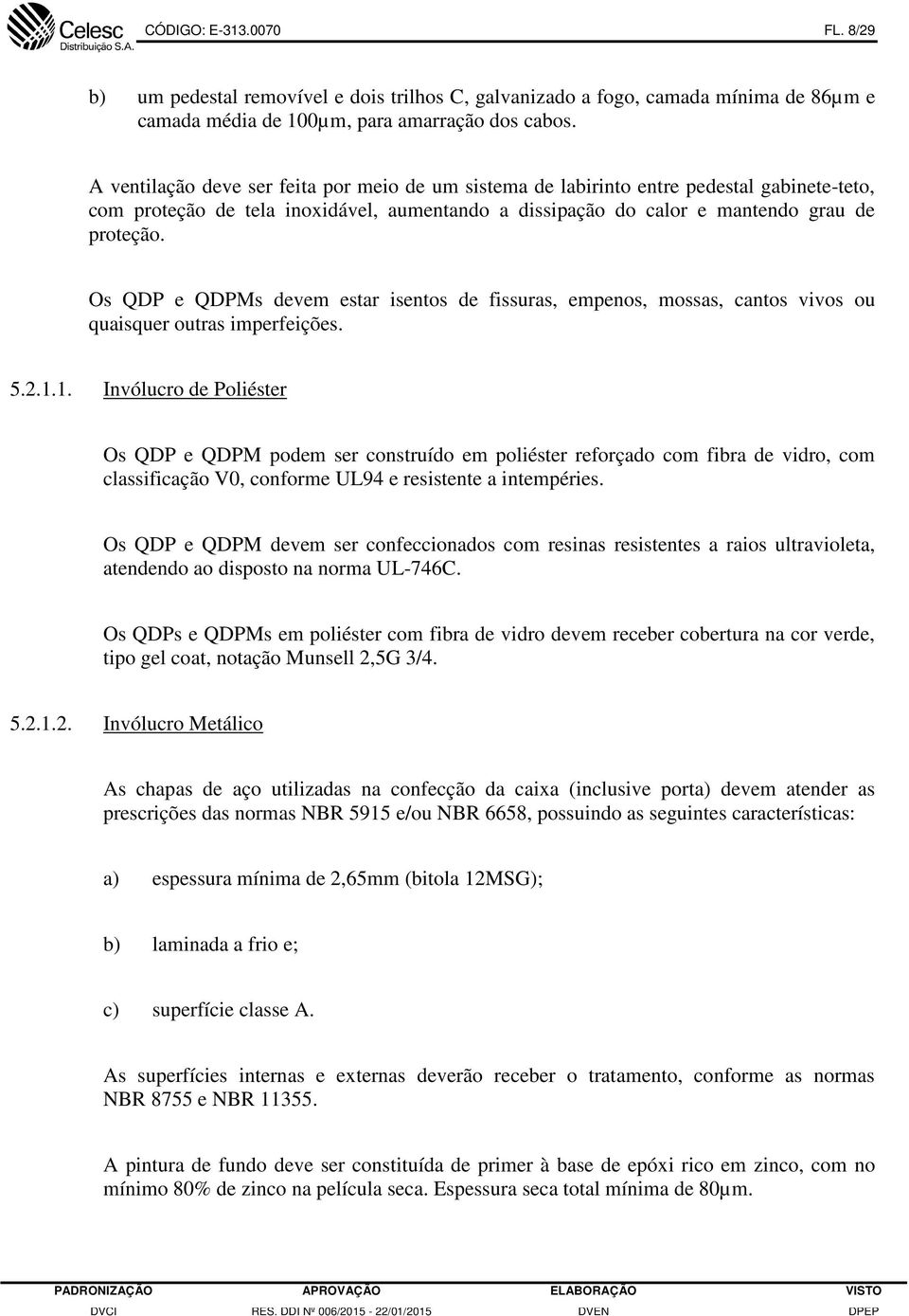 Os QDP e QDPMs devem estar isentos de fissuras, empenos, mossas, cantos vivos ou quaisquer outras imperfeições. 5.2.1.