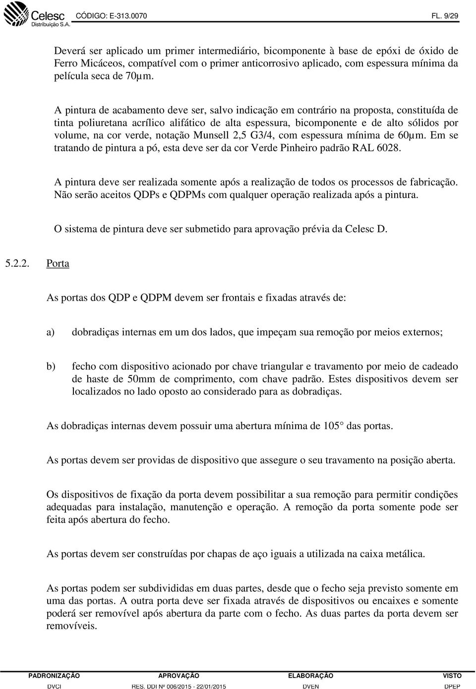 70µm. A pintura de acabamento deve ser, salvo indicação em contrário na proposta, constituída de tinta poliuretana acrílico alifático de alta espessura, bicomponente e de alto sólidos por volume, na